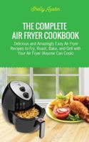 The Complete Air Fryer Cookbook: Delicious and Amazingly Easy Air Fryer Recipes to Fry, Roast, Bake, and Grill with Your Air Fryer (Anyone Can Cook) 1985371502 Book Cover