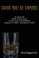 Drink and be Damned: To mark the 100th anniversary of the start of Prohibition January 17, 1920 - December 5, 1933 0957554125 Book Cover