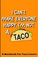 I Can't Make Everyone Happy. I'm Not A Taco: A Notebook For Taco Lovers: A Funny Foodie Gift Idea For Taco Lovers. 120 page College Ruled Lined Notebook Journal. 1079520430 Book Cover