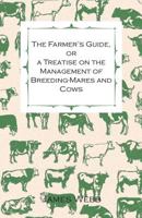 The Farmer's Guide, or a Treatise on the Management of Breeding-Mares and Cows 1444648268 Book Cover