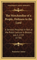 The Merchandise of a People, Holiness to the Lord: A Sermon Preached in Part at the Public Lecture in Boston, July 1. 1725 0548691630 Book Cover