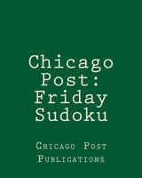 Chicago Post: Friday Sudoku: From the Puzzle Column of the Chicago Post 1470144220 Book Cover