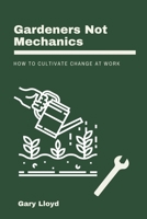 Gardeners Not Mechanics: How to cultivate change at work B08S2ZXSWM Book Cover