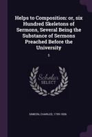 Helps to Composition, or Six Hundred Skeletons of Sermons, Vol. 5: Several Being the Substance of Sermons Preached Before the University 1378951077 Book Cover