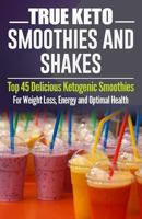 Ketogenic Diet: TRUE KETO Smoothies and Shakes: Top 45 Delicious Ketogenic Smoothies For Weight Loss, Energy and Optimal Health 1517243769 Book Cover