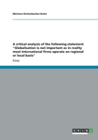 A critical analysis of the following statement "Globalisation is not important as in reality most international firms operate on regional or local basis" 3656170088 Book Cover