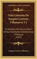 Vida Literaria De Joaquin Lorenzo Villanueva V1: O Memoria De Sus Escritos Y De Sus Opiniones Eclestiasticas Y Politicas (1825) 1160757976 Book Cover