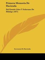 Primera Memoria De Hacienda: Del Estado Libre Y Soberano De Hidalgo (1871) 1169485197 Book Cover