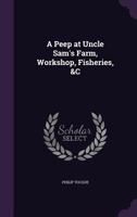 A Peep at Uncle Sam's Farm, Workshop, Fisheries, &c 1178096904 Book Cover