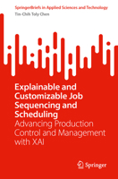 Explainable and Customizable Job Sequencing and Scheduling: Advancing Production Control and Management with XAI (SpringerBriefs in Applied Sciences and Technology) 3031853733 Book Cover
