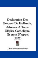 Declaration Des Eveques De Hollande, Adressee A Toute L'Eglise Catholique: Et Acte D'Appel (1827) 1160847886 Book Cover