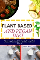 PLANT BASED AND VEGAN DIET: A Beginner's Guide to Unlocking the Power of Plant-Based and Vegan Diets for a Healthier Sustainable Lifestyle B0CPCTNJHM Book Cover