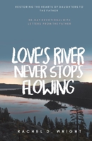 Love's River Never Stops Flowing : Restoring the Hearts of Daughters to the Father - 30-Day Devotional with Letters from the Father 1093400943 Book Cover