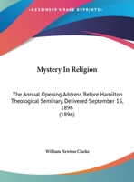 Mystery In Religion: The Annual Opening Address Before Hamilton Theological Seminary, Delivered September 15, 1896 1120331226 Book Cover