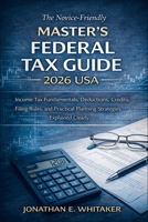 The Novice-Friendly Master's Federal Tax Guide 2026 USA: Income Tax Fundamentals, Deductions, Credits, Filing Rules, and Practical Planning Strategies Explained Clearly B0GPYDTW68 Book Cover