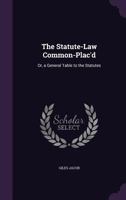 The Statute-Law Common-Plac'd: Or, a General Table to the Statutes 1357312474 Book Cover