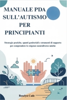 MANUALE PDA SULL'AUTISMO PER PRINCIPIANTI: Strategie pratiche, spunti genitoriali e strumenti di supporto per comprendere le esigenze neurodiverse uniche B0FTZ33N4S Book Cover