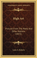 High Art; Pictures from the Poets, and Other Notions 0548862028 Book Cover