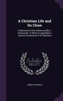 A Christian Life and Its Close: A Memorial of Alice Packwood [By J. Packwood]: To Which Is Appended, a Sermon Preached by G.W. Robinson 1358954682 Book Cover