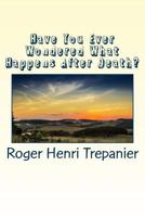 Have You Ever Wondered What Happens After Death? 1500147583 Book Cover