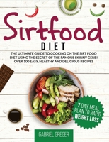 Sirtfood Diet: The Ultimate Guide To Cooking On The Sirt Food Diet Using The Secret Of The Famous Skinny Gene! Over 100 Easy, Healthy And Delicious Recipes 1914091116 Book Cover