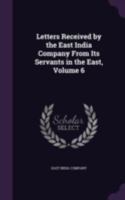 Letters Received by the East India Company from Its Servants in the East Volume 6 1145815820 Book Cover