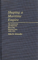 Shaping a Maritime Empire: The Commercial and Diplomatic Role of the American Navy, 1829-1861 (Contributions in Military Studies) 0313248834 Book Cover