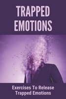 Trapped Emotions: Exercises To Release Trapped Emotions: How To Remove Mental Blocks That Keep You Stuck B094VR58RW Book Cover