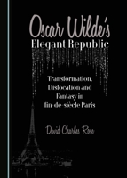 Oscar Wilde's Elegant Republic: Transformation, Dislocation and Fantasy in Fin-de-Sia]cle Paris 1443883603 Book Cover