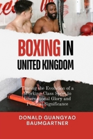Boxing in the United Kingdom: Tracing the Evolution of a Working-Class Sport to International Glory and Political Significance: The cultural and ... and Historical Development from East to West) B0DXCGJVTJ Book Cover