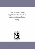 How to Make a Living: Suggestions Upon the Art of Making, Saving and Using Money 1425508804 Book Cover