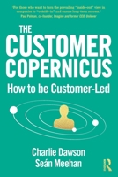 The Customer Copernicus: How to Be Customer Led 0367564637 Book Cover