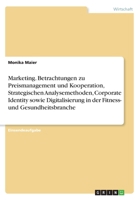 Marketing. Betrachtungen zu Preismanagement und Kooperation, Strategischen Analysemethoden, Corporate Identity sowie Digitalisierung in der Fitness- und Gesundheitsbranche 3668593817 Book Cover
