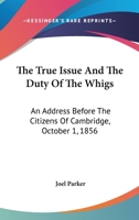 The True Issue, and the Duty of the Whigs. An Address Before the Citizens of Cambridge, October 1, 1240146973 Book Cover