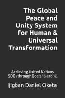 The Global Peace and Unity System for Human & Universal Transformation: A Universal Secret Revealed for Accomplishing the United Nations (UN) SDGs before 2030 through Goals 16 and 17 1083119168 Book Cover