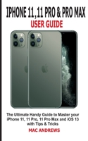 IPHONE 11, 11 PRO AND 11 PRO MAX USER GUIDE: The Ultimate Handy Guide to Master Your iPhone 11, 11 Pro, 11 Pro Max and iOS 13 With Tips and Tricks 1696791634 Book Cover