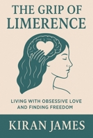 The Grip of Limerence: Living with Obsessive Love and Finding Freedom B0FS1C4JS1 Book Cover