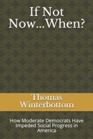 If Not Now...When?: How Moderate Democrats Have Impeded Social Progress in America B08B325FC7 Book Cover