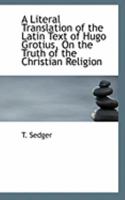 A Literal Translation of the Latin Text of Hugo Grotius on the Truth of the Christian Religion 1015929427 Book Cover