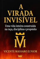A VIRADA INVISÍVEL: Uma vida inteira construída na raça, disciplina e propósito (Portuguese Edition) B0G6TZMB3D Book Cover
