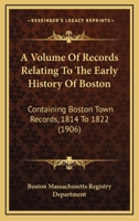 A Volume Of Records Relating To The Early History Of Boston: Containing Boston Town Records, 1814 To 1822 0548822468 Book Cover