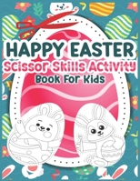 Happy Easter Scissor Skills Activity Book for Kids: Easter Activity Book For Kids - Beautiful and Unique Easter Scissor Skill Book for Kids, Great for Easter Gifts for Kids. B09TGPV7XG Book Cover