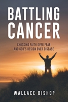 Battling Cancer: Choosing Faith Over Fear and God's Design Over Disease B0FSP3HFM5 Book Cover