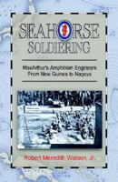 Seahorse Soldiering: Macarthur's Amphibian Engineers From New Guinea To Nagoya 1413413528 Book Cover