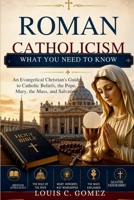 Roman Catholicism: What You Need to Know: An Evangelical Christian's Guide to Catholic Beliefs, the Pope, Mary, the Mass, and Salvation B0H41JXKNT Book Cover