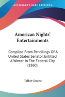 American Nights' Entertainments: Compiled From Pencilings Of A United States Senator, Entitled A Winter In The Federal City 1164564722 Book Cover