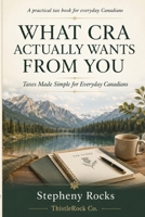 What CRA Actually Wants From You: Taxes Made Simple for Everyday Canadians (Real-Life Guides — from ThistleRock Co.) B0H1LGMZJP Book Cover