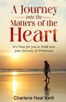 A Journey Into The Matters of the Heart: It's Time for You to Walk into Your Journey into Wholeness! B0CH242KRY Book Cover