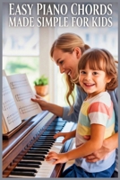 Easy Piano Chords Made Simple for Kids: A Fun Beginner’s Guide to Playing Real Songs with Simple Chords from Day One B0GN58YDK4 Book Cover