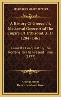 The History of Greece: From Its Conquest by the Crusaders to Its Conquest by the Turks, and of the Empire of Trebizond: 1204-1461 1541189639 Book Cover